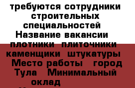 требуются сотрудники строительных специальностей › Название вакансии ­ плотники, плиточники, каменщики, штукатуры › Место работы ­ город Тула › Минимальный оклад ­ 50 000 - Удмуртская респ., Ижевск г. Работа » Вакансии   . Удмуртская респ.,Ижевск г.